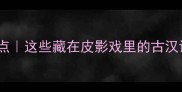 木偶戏经典成语盘点这些藏在皮影戏里的古汉语智慧你听过几个