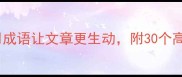 作文技巧如何巧妙运用成语让文章更生动附30个高频成语示例及避坑指南