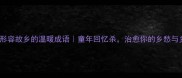 10个形容故乡的温暖成语童年回忆杀治愈你的乡愁与乡音