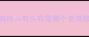 成语避坑指南有始有终vs有头有尾哪个更高级90的人用错了