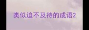 类似迫不及待的成语