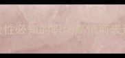 首和胸的成语女性必知的职场高情商表达与情感沟通指南