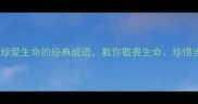 10个珍爱生命的经典成语教你敬畏生命珍惜当下