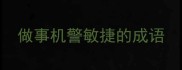 做事机警敏捷的成语