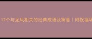 凤龙翔成语12个与龙凤相关的经典成语及寓意附祝福场景应用指南