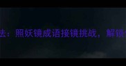 成语接龙终极玩法照妖镜成语接镜挑战解锁你的脑洞天花板