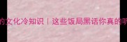 餐桌上的文化冷知识这些饭局黑话你真的听懂了吗