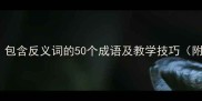 三年级必学包含反义词的50个成语及教学技巧附电子表格