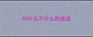 叫什么不什么的成语