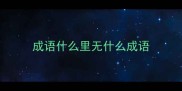 成语什么里无什么成语