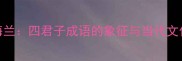 松竹梅兰四君子成语的象征与当代文化价值