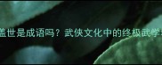 武功盖世是成语吗武侠文化中的终极武学境界