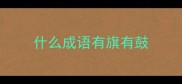什么成语有旗有鼓