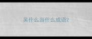 吴什么当什么成语