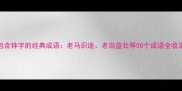 包含钟字的经典成语老马识途老当益壮等50个成语全收录