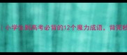 常用魔法成语小学生到高考必背的12个魔力成语背完秒变语文学霸