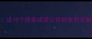春天天气好这10个绝美成语让你秒变朋友圈文案天花板