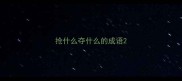 抢什么夺什么的成语