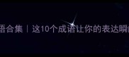 晓字开头的成语合集这10个成语让你的表达瞬间高级感爆棚