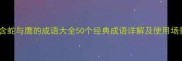 包含蛇与鹰的成语大全50个经典成语详解及使用场景