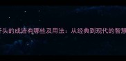 就字开头的成语有哪些及用法从经典到现代的智慧传承