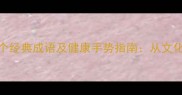 病与手相关的10个经典成语及健康手势指南从文化传承到养生实践