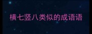 横七竖八类似的成语语