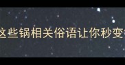 厨房成语大这些锅相关俗语让你秒变餐桌文化达人