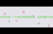 教师节必读7个难忘师恩成语全这样感恩才高级