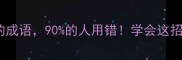10个最易混淆的成语90的人用错学会这招秒变语言高手