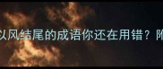 常见错误这些以风结尾的成语你还在用错附正确用法及例句