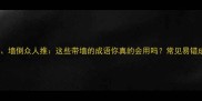 墙内开花墙外香墙倒众人推这些带墙的成语你真的会用吗常见易错成语与趣味知识