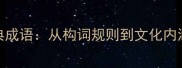 四步打造经典成语从构词规则到文化内涵的完整指南