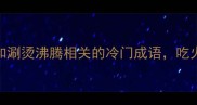 火锅必学10个和涮烫沸腾相关的冷门成语吃火锅也能涨知识