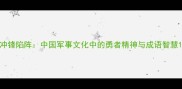 冲锋陷阵中国军事文化中的勇者精神与成语智慧
