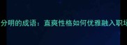 12个棱角分明的成语直爽性格如何优雅融入职场社交圈