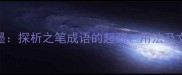 以笔为墨探析之笔成语的起源用法及文化内涵