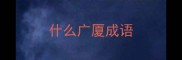 什么广厦成语