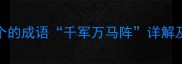 万在第四个的成语千军万马阵详解及文化内涵