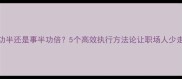 事倍功半还是事半功倍5个高效执行方法论让职场人少走弯路