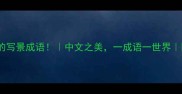 50个惊艳的写景成语中文之美一成语一世界附用法指南