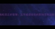 画蛇添足的智慧五字成语背后的职场生存法则
