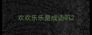 欢欢乐乐是成语吗