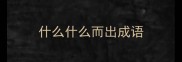 什么什么而出成语