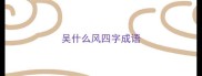 吴什么风四字成语