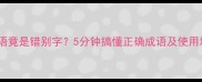 乐不成语竟是错别字5分钟搞懂正确成语及使用场景