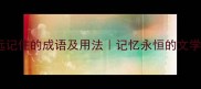 10个形容永远记住的成语及用法记忆永恒的文学表达推荐