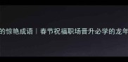 10个含龙的惊艳成语春节祝福职场晋升必学的龙年专属表达