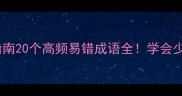 堪成语避坑指南20个高频易错成语全学会少走5年弯路