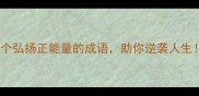 10个弘扬正能量的成语助你逆袭人生